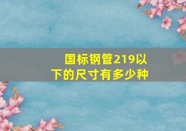 国标钢管219以下的尺寸有多少种