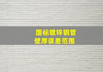 国标镀锌钢管壁厚误差范围 