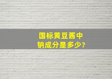 国标黄豆酱中钠成分是多少?