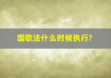 国歌法什么时候执行?