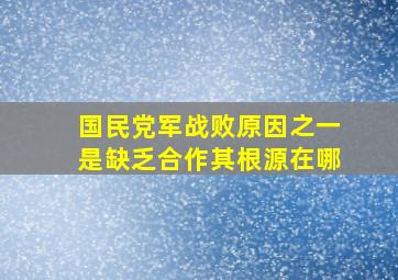 国民党军战败,原因之一是缺乏合作,其根源在哪