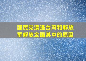 国民党溃逃台湾和解放军解放全国其中的原因