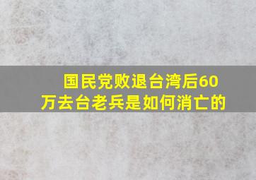 国民党败退台湾后,60万去台老兵是如何消亡的