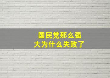 国民党那么强大为什么失败了