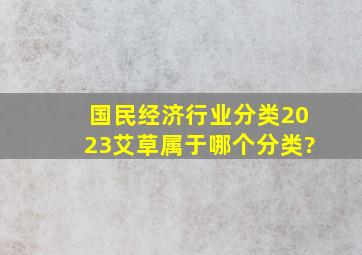 国民经济行业分类2023艾草属于哪个分类?