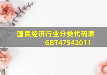 国民经济行业分类代码表(GBT47542011) 