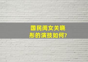 国民闺女关晓彤的演技如何?