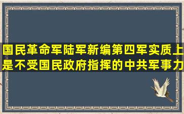 国民革命军陆军新编第四军实质上是不受国民政府指挥的中共军事力量...