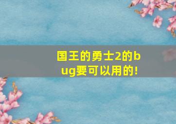 国王的勇士2的bug,要可以用的!