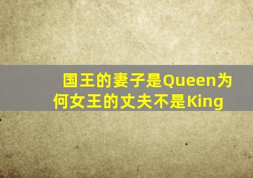 国王的妻子是Queen,为何女王的丈夫不是King 