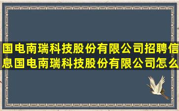 国电南瑞科技股份有限公司招聘信息,国电南瑞科技股份有限公司怎么样?