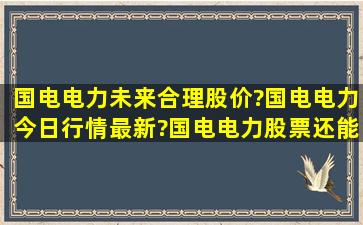 国电电力未来合理股价?国电电力今日行情最新?国电电力股票还能涨吗?