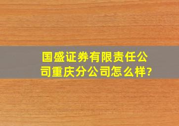 国盛证券有限责任公司重庆分公司怎么样?