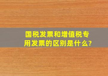 国税发票和增值税专用发票的区别是什么?