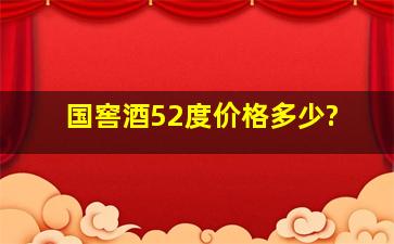 国窖酒52度价格多少?