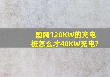 国网120KW的充电桩怎么才40KW充电?