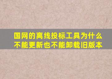 国网的离线投标工具为什么不能更新也不能卸载旧版本