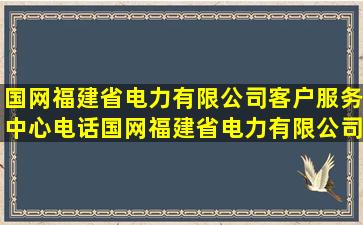 国网福建省电力有限公司客户服务中心电话,国网福建省电力有限公司...