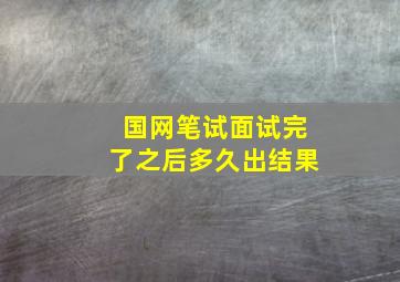 国网笔试面试完了之后多久出结果