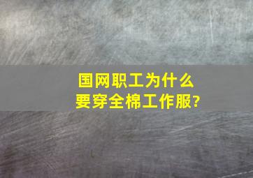 国网职工为什么要穿全棉工作服?