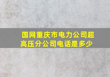 国网重庆市电力公司超高压分公司电话是多少 