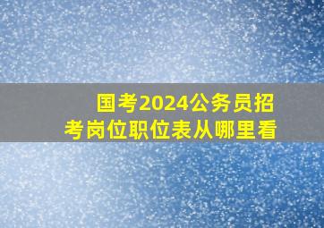 国考2024公务员招考岗位职位表从哪里看(