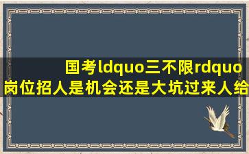 国考“三不限”岗位招人,是机会还是大坑过来人给你说法 