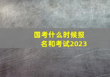 国考什么时候报名和考试2023