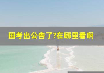 国考出公告了?在哪里看啊。。