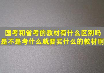 国考和省考的教材有什么区别吗,是不是考什么就要买什么的教材啊