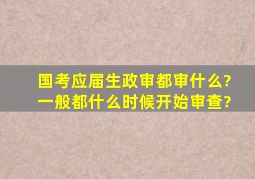 国考应届生政审都审什么?一般都什么时候开始审查?