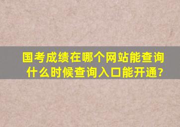 国考成绩在哪个网站能查询,什么时候查询入口能开通?