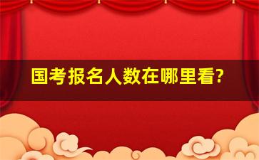 国考报名人数在哪里看?