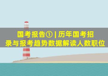 国考报告① | 历年国考招录与报考趋势数据解读人数职位