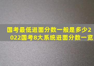 国考最低进面分数一般是多少,2022国考8大系统进面分数一览