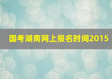 国考湖南网上报名时间2015