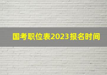 国考职位表2023报名时间