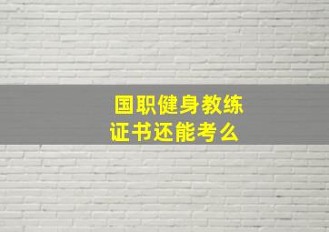 国职健身教练证书还能考么 