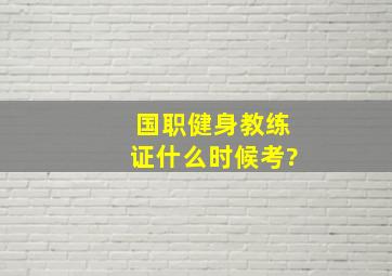 国职健身教练证什么时候考?