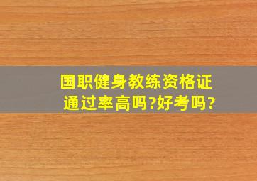 国职健身教练资格证通过率高吗?好考吗?