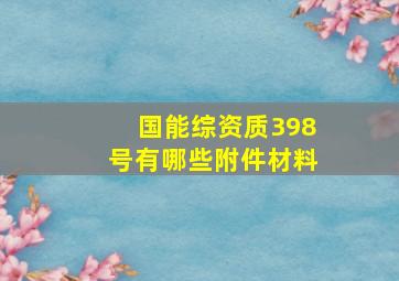 国能综资质398号有哪些附件材料