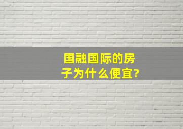 国融国际的房子为什么便宜?