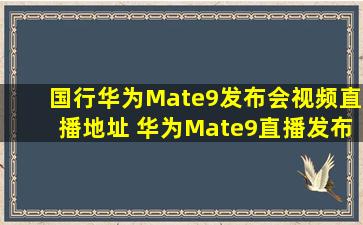 国行华为Mate9发布会视频直播地址 华为Mate9直播发布会视频