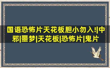 国语恐怖片天花板,胆小勿入!|中邪|噩梦|天花板|恐怖片|鬼片