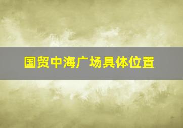 国贸中海广场具体位置