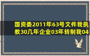 国资委2011年63号文件,我执教30几年,企业03年转制,我04年退休,我...