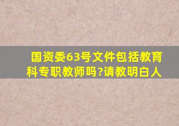 国资委63号文件包括教育科专职教师吗?请教明白人。