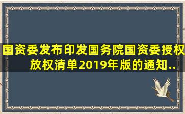 国资委发布印发《国务院国资委授权放权清单(2019年版)》的通知...