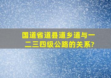 国道省道县道乡道与一二三四级公路的关系?