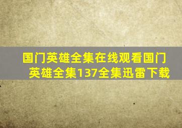 国门英雄全集在线观看国门英雄全集137全集迅雷下载